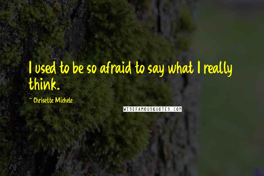 Chrisette Michele quotes: I used to be so afraid to say what I really think.