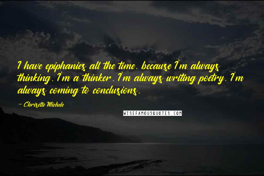 Chrisette Michele quotes: I have epiphanies all the time, because I'm always thinking. I'm a thinker. I'm always writing poetry, I'm always coming to conclusions. Chrisette Michele quotes: I have epiphanies all the time, because I'm always thinking. I'm a thinker. I'm always writing poetry, I'm always coming to conclusions.