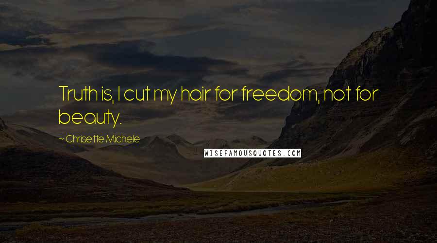 Chrisette Michele quotes: Truth is, I cut my hair for freedom, not for beauty.