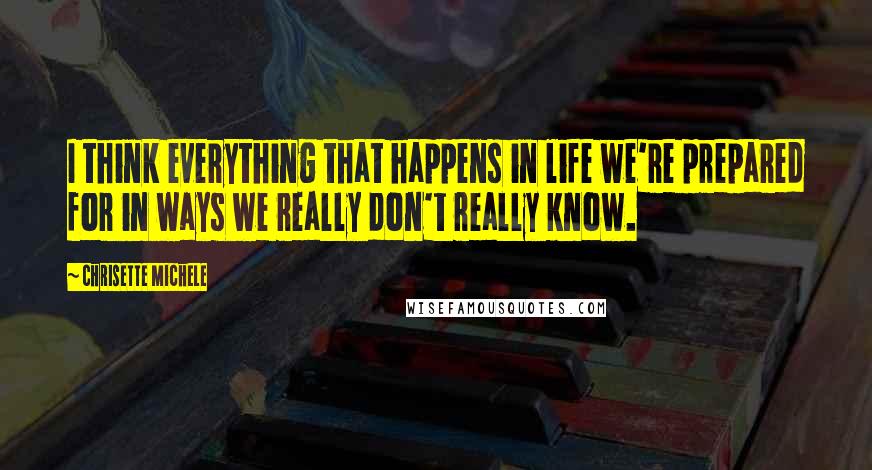 Chrisette Michele quotes: I think everything that happens in life we're prepared for in ways we really don't really know.