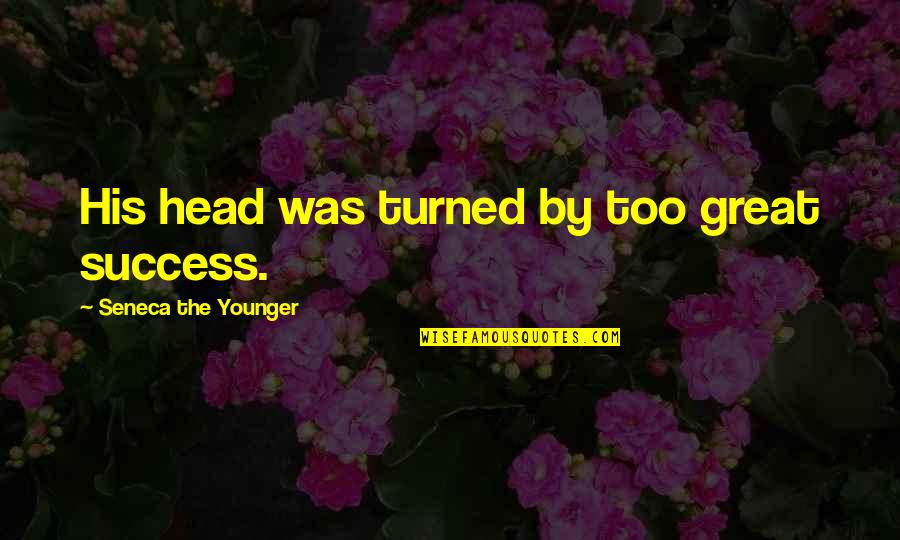 Chrismalinchak Quotes By Seneca The Younger: His head was turned by too great success. Chrismalinchak Quotes By Seneca The Younger: His head was turned by too great success.