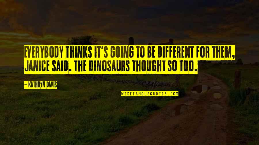 Chrisoula Maratos Quotes By Kathryn Davis: Everybody thinks it's going to be different for
