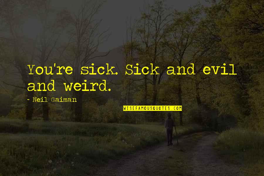 Chrisoula Stratoudakis Quotes By Neil Gaiman: You're sick. Sick and evil and weird.