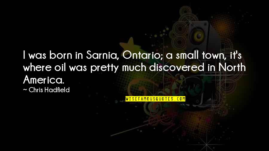 Chris's Quotes By Chris Hadfield: I was born in Sarnia, Ontario; a small