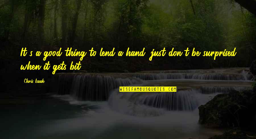 Chris's Quotes By Chris Isaak: It's a good thing to lend a hand,
