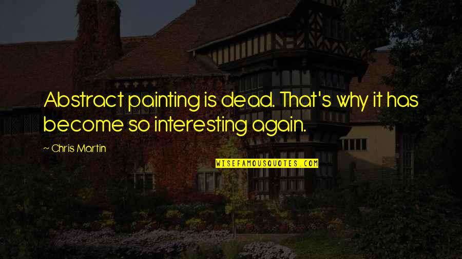 Chris's Quotes By Chris Martin: Abstract painting is dead. That's why it has
