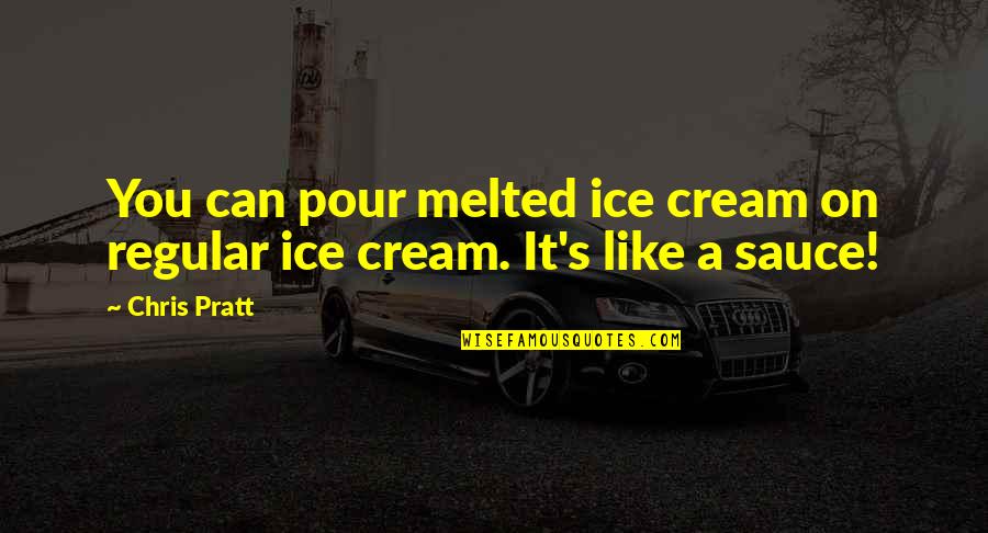 Chris's Quotes By Chris Pratt: You can pour melted ice cream on regular