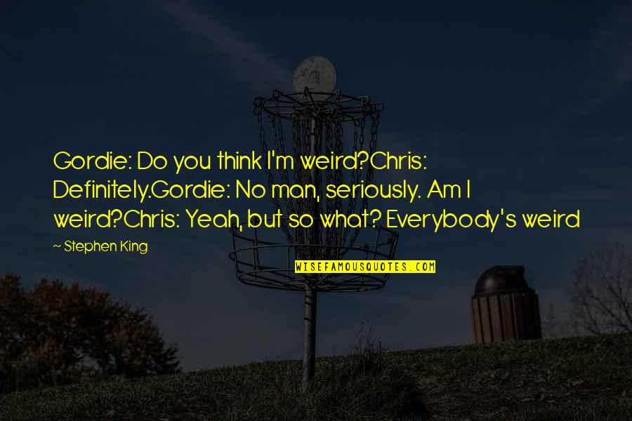 Chris's Quotes By Stephen King: Gordie: Do you think I'm weird?Chris: Definitely.Gordie: No