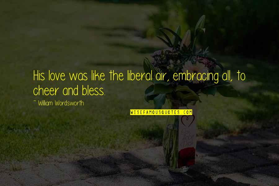 Chrissa Stands Strong Quotes By William Wordsworth: His love was like the liberal air, embracing Chrissa Stands Strong Quotes By William Wordsworth: His love was like the liberal air, embracing