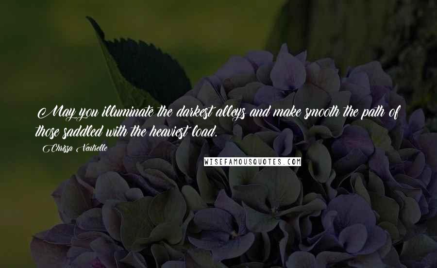 Chrissa Ventrelle quotes: May you illuminate the darkest alleys and make smooth the path of those saddled with the heaviest load.