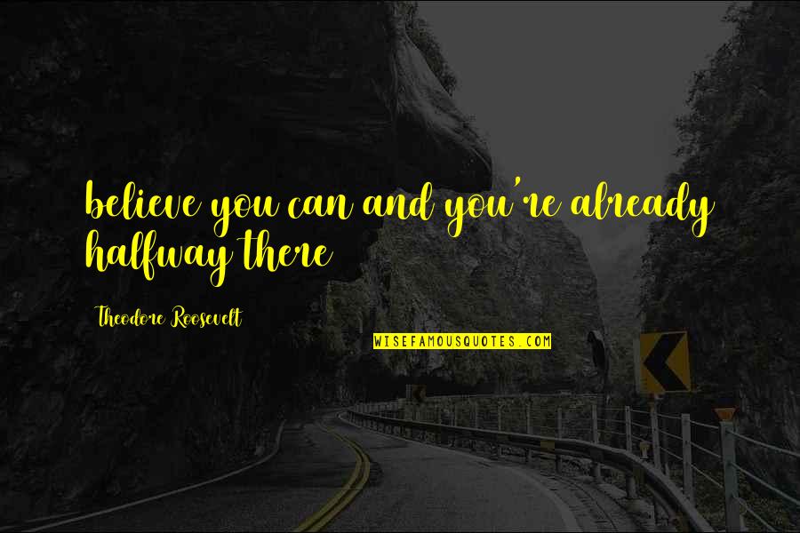 Chrissean Quotes By Theodore Roosevelt: believe you can and you're already halfway there