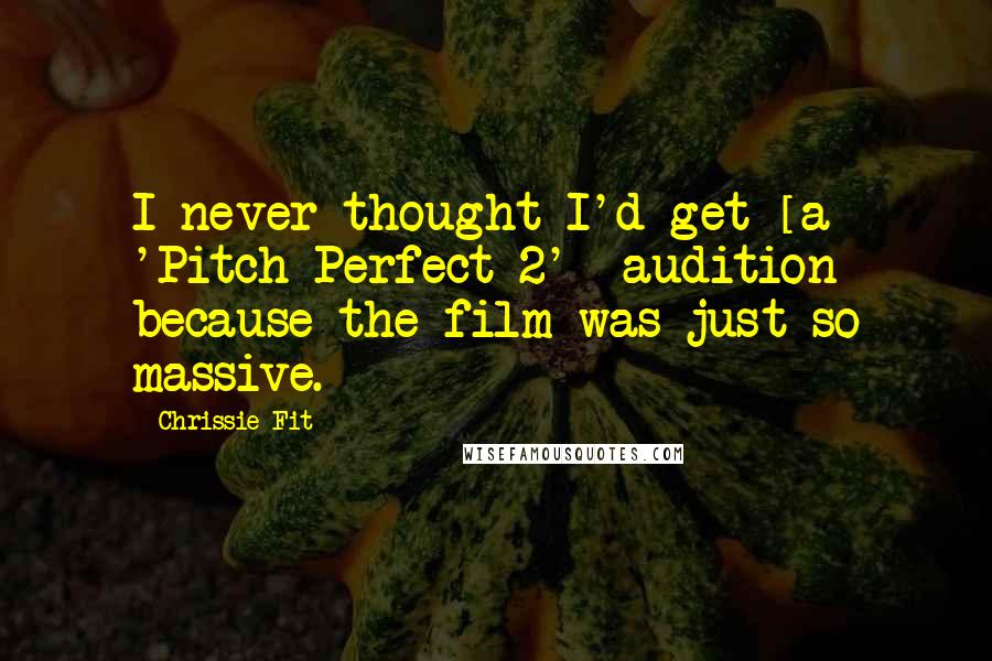 Chrissie Fit quotes: I never thought I'd get [a 'Pitch Perfect 2'] audition because the film was just so massive.