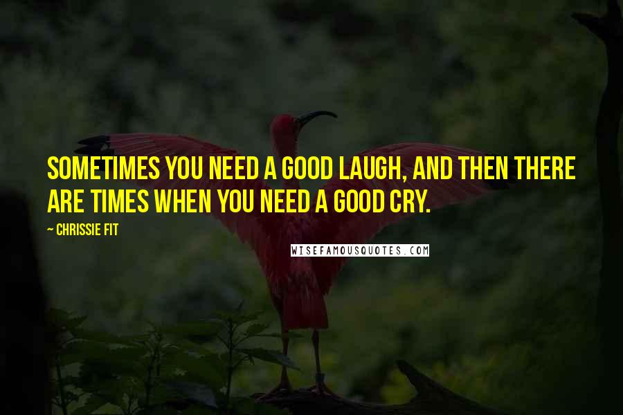 Chrissie Fit quotes: Sometimes you need a good laugh, and then there are times when you need a good cry.