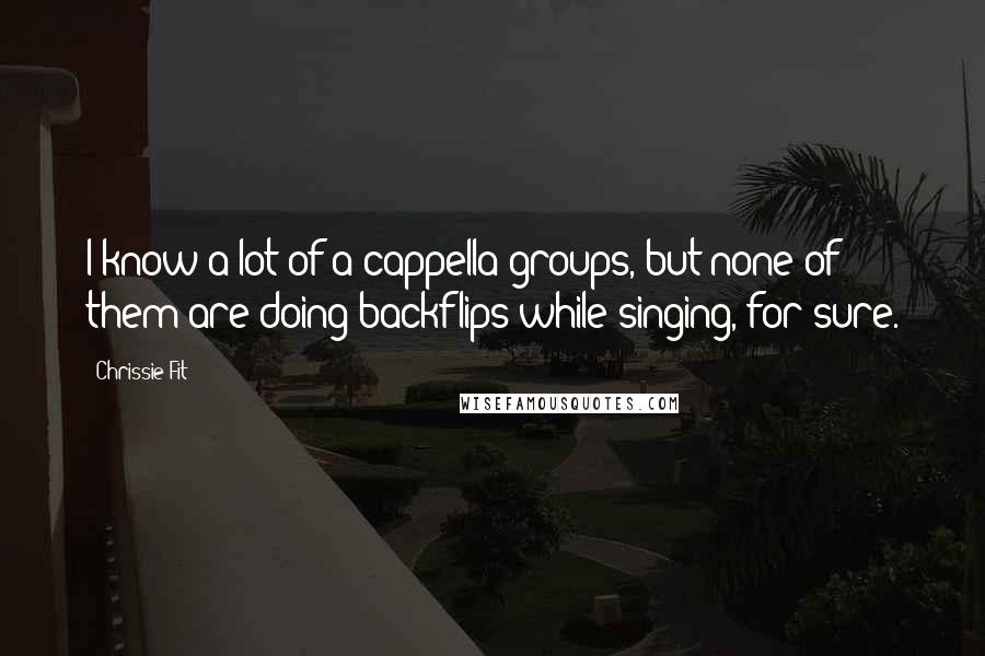 Chrissie Fit quotes: I know a lot of a cappella groups, but none of them are doing backflips while singing, for sure.