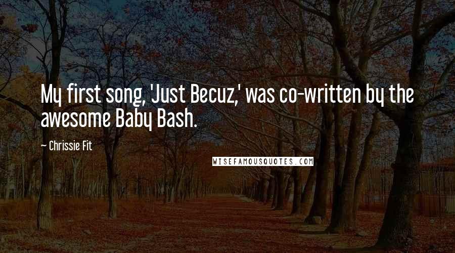 Chrissie Fit quotes: My first song, 'Just Becuz,' was co-written by the awesome Baby Bash.