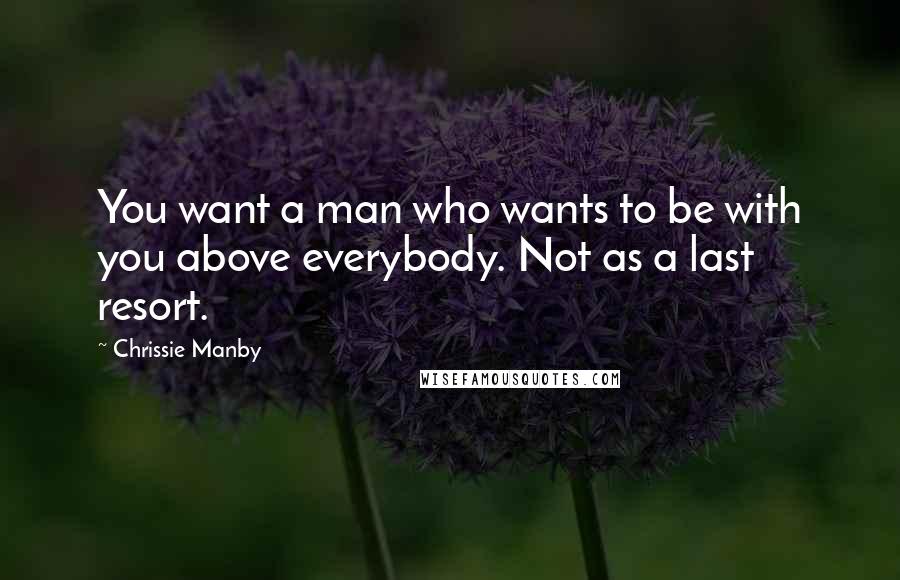 Chrissie Manby quotes: You want a man who wants to be with you above everybody. Not as a last resort.