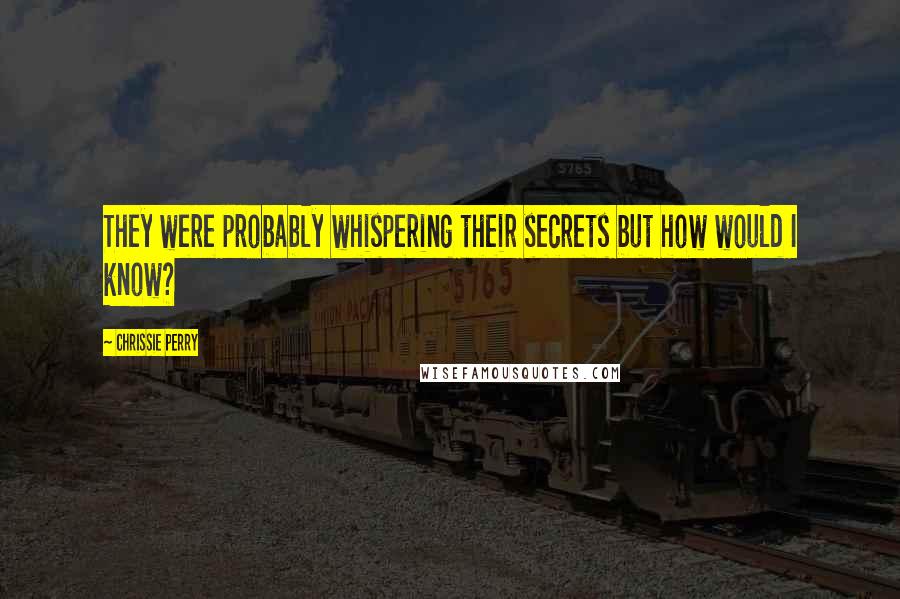 Chrissie Perry quotes: They were probably whispering their secrets but how would I know?