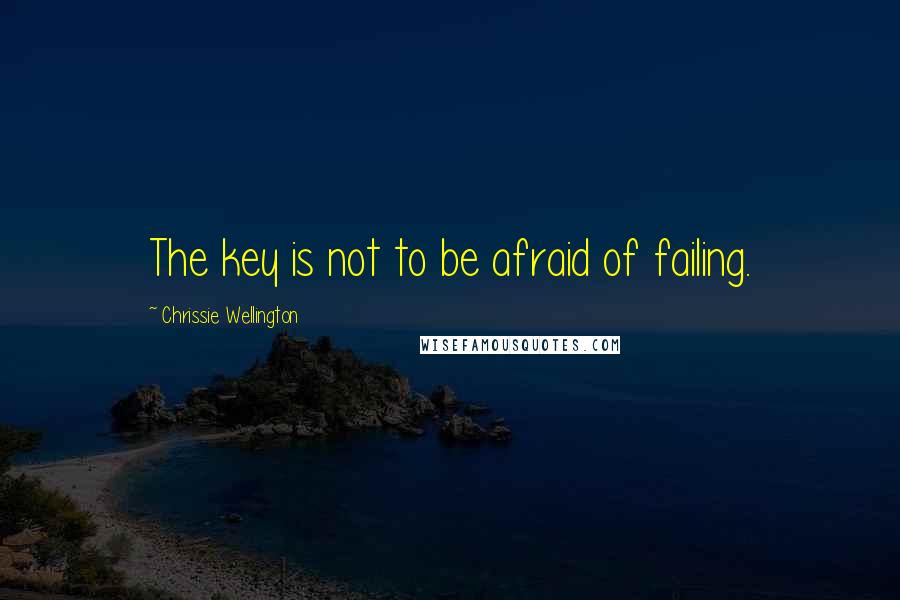 Chrissie Wellington quotes: The key is not to be afraid of failing.