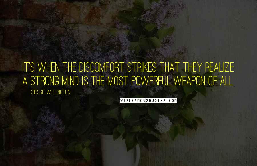 Chrissie Wellington quotes: It's when the discomfort strikes that they realize a strong mind is the most powerful weapon of all.