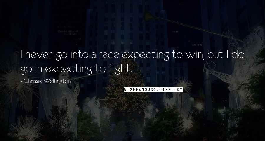 Chrissie Wellington quotes: I never go into a race expecting to win, but I do go in expecting to fight.