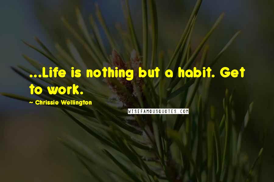 Chrissie Wellington quotes: ...Life is nothing but a habit. Get to work.