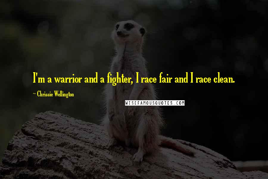Chrissie Wellington quotes: I'm a warrior and a fighter, I race fair and I race clean.