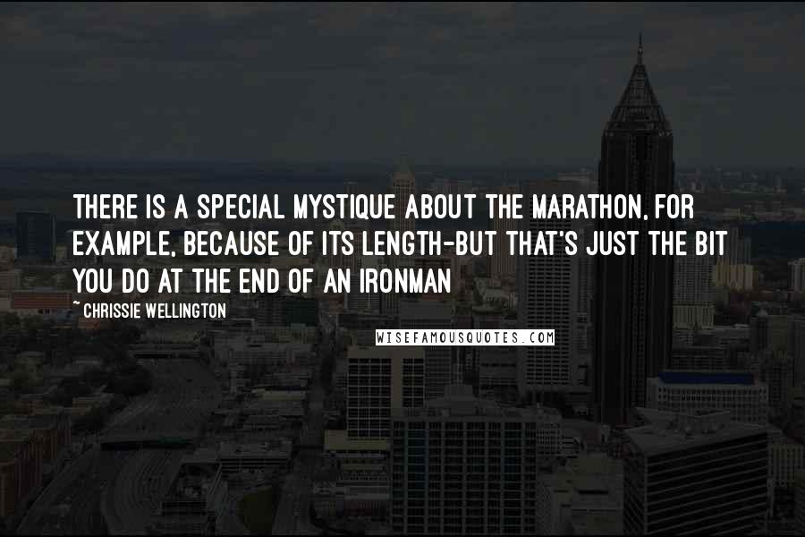 Chrissie Wellington quotes: There is a special mystique about the marathon, for example, because of its length-but that's just the bit you do at the end of an Ironman