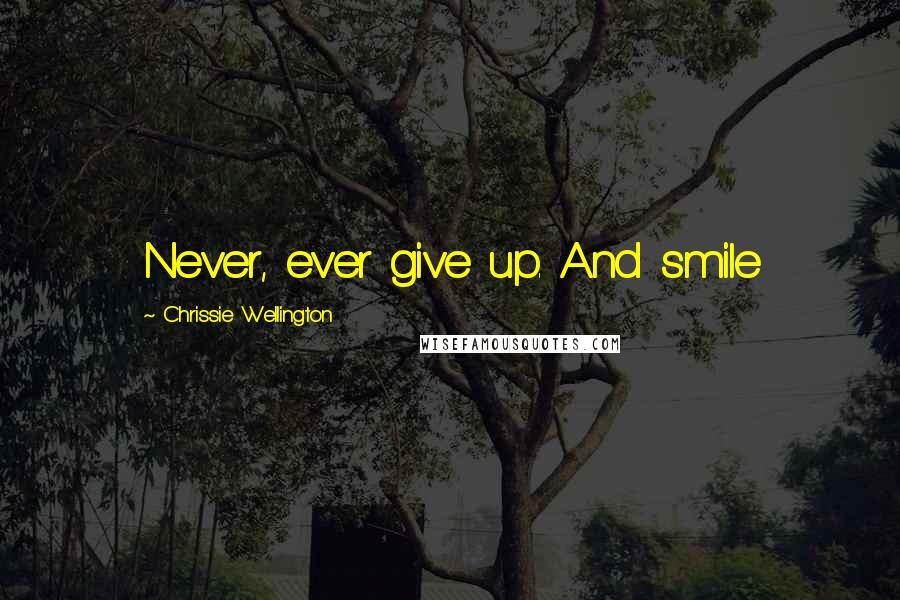 Chrissie Wellington quotes: Never, ever give up. And smile