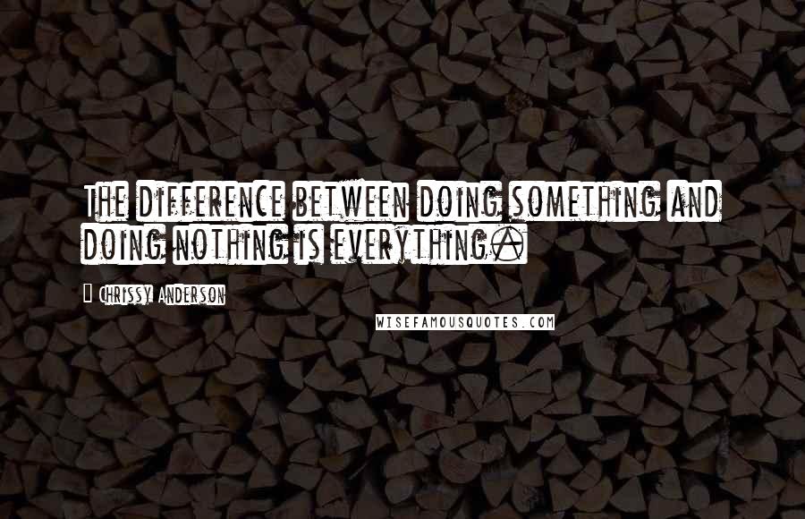 Chrissy Anderson quotes: The difference between doing something and doing nothing is everything.