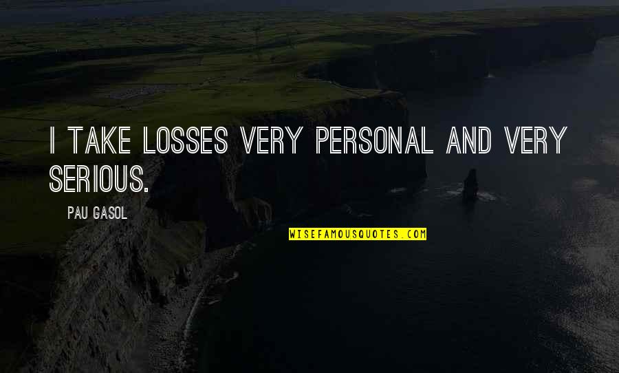 Chrissy Moltisanti Quotes By Pau Gasol: I take losses very personal and very serious.
