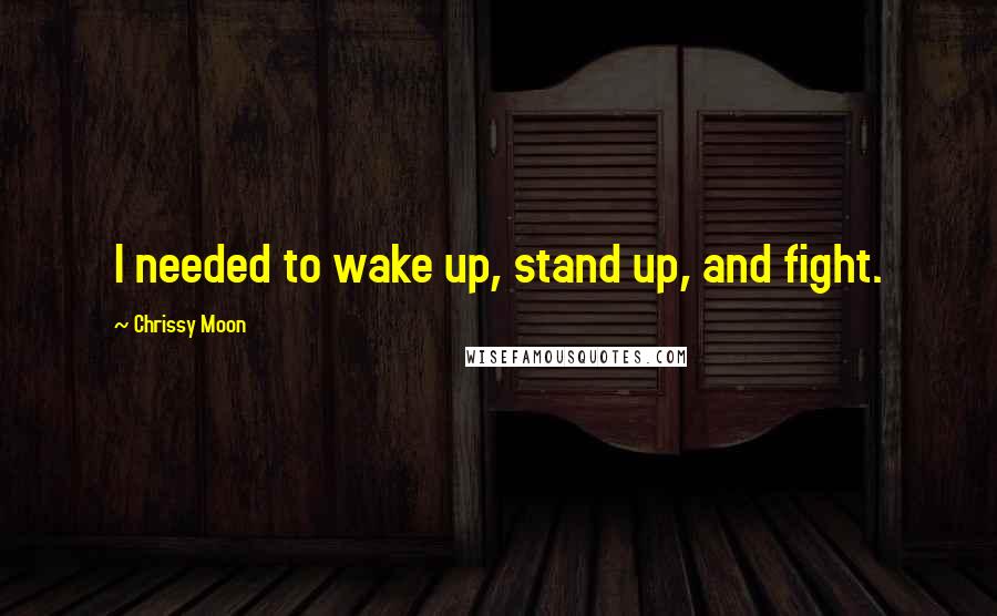 Chrissy Moon quotes: I needed to wake up, stand up, and fight.