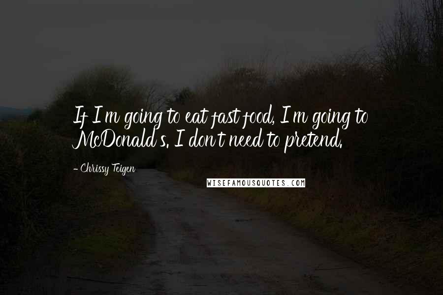 Chrissy Teigen quotes: If I'm going to eat fast food, I'm going to McDonald's. I don't need to pretend.