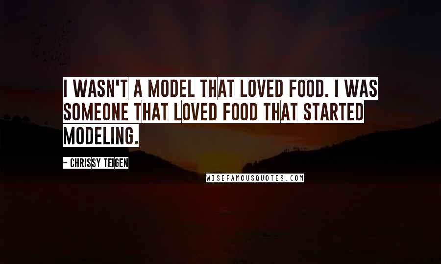 Chrissy Teigen quotes: I wasn't a model that loved food. I was someone that loved food that started modeling.