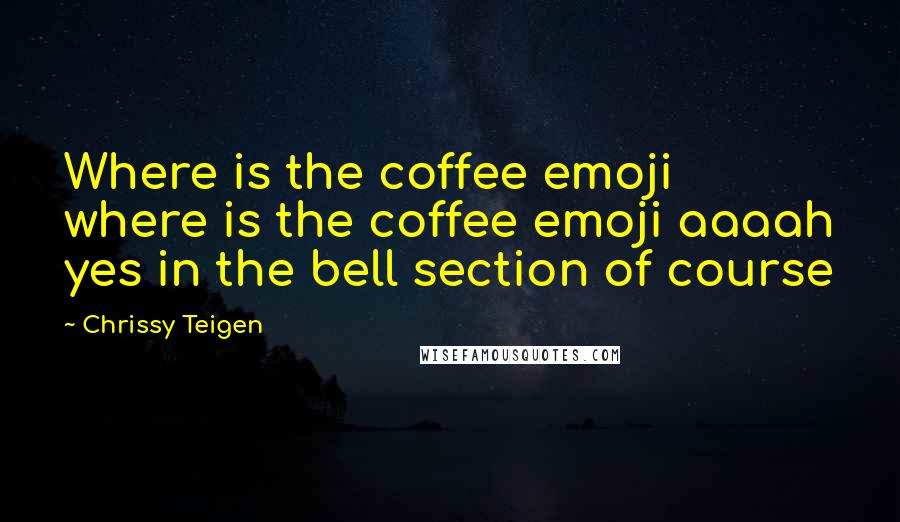 Chrissy Teigen quotes: Where is the coffee emoji where is the coffee emoji aaaah yes in the bell section of course