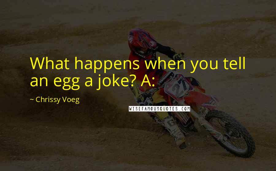 Chrissy Voeg quotes: What happens when you tell an egg a joke? A: