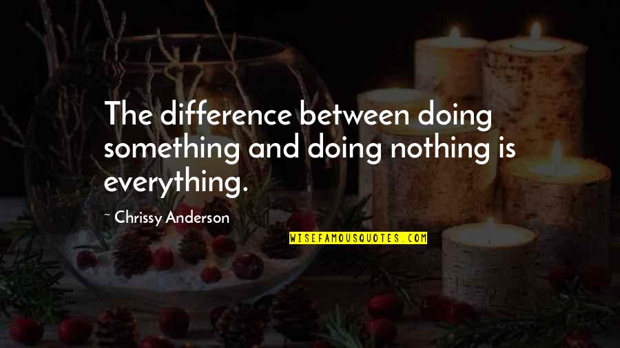Chrissy's Quotes By Chrissy Anderson: The difference between doing something and doing nothing Chrissy's Quotes By Chrissy Anderson: The difference between doing something and doing nothing