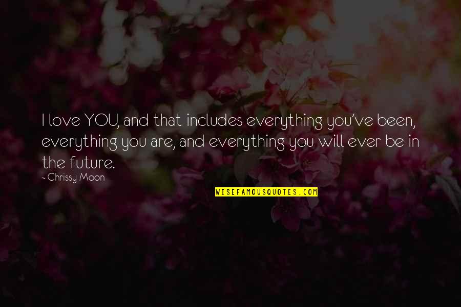 Chrissy's Quotes By Chrissy Moon: I love YOU, and that includes everything you've Chrissy's Quotes By Chrissy Moon: I love YOU, and that includes everything you've