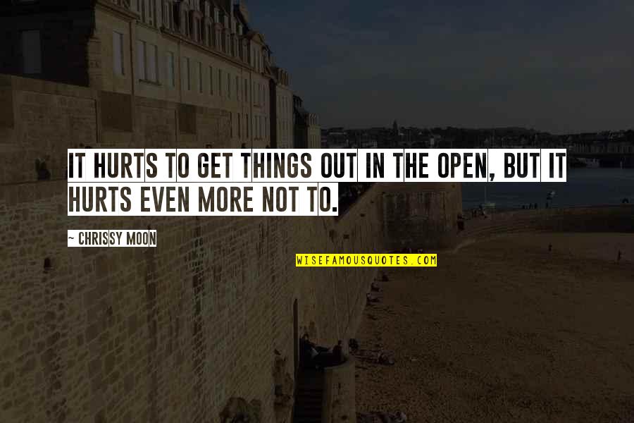 Chrissy's Quotes By Chrissy Moon: It hurts to get things out in the