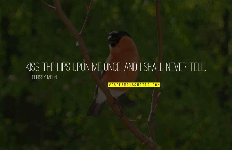 Chrissy's Quotes By Chrissy Moon: Kiss the lips upon me once, and I Chrissy's Quotes By Chrissy Moon: Kiss the lips upon me once, and I