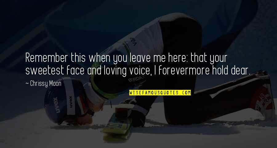 Chrissy's Quotes By Chrissy Moon: Remember this when you leave me here: that Chrissy's Quotes By Chrissy Moon: Remember this when you leave me here: that