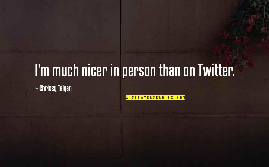 Chrissy's Quotes By Chrissy Teigen: I'm much nicer in person than on Twitter. Chrissy's Quotes By Chrissy Teigen: I'm much nicer in person than on Twitter.