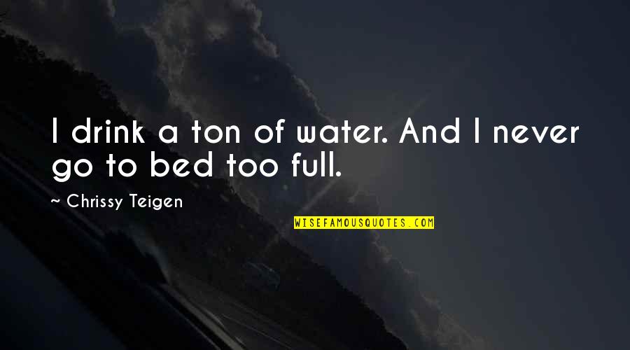 Chrissy's Quotes By Chrissy Teigen: I drink a ton of water. And I