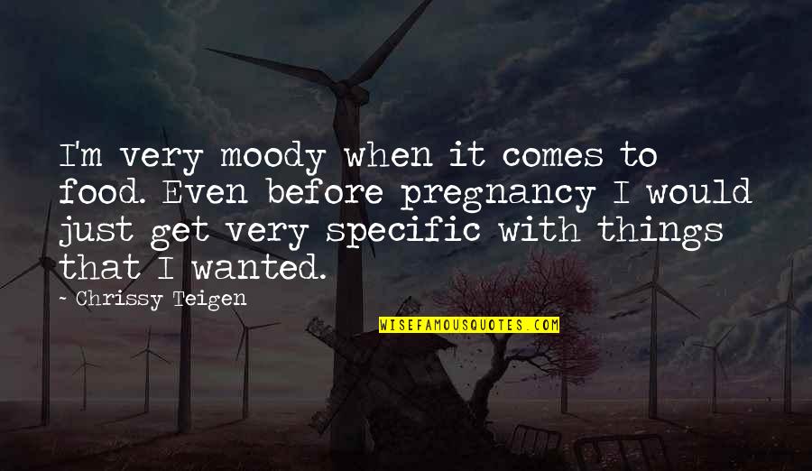 Chrissy's Quotes By Chrissy Teigen: I'm very moody when it comes to food.