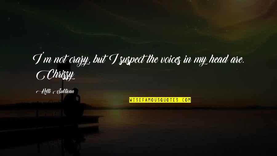 Chrissy's Quotes By Kelli Sullivan: I'm not crazy, but I suspect the voices Chrissy's Quotes By Kelli Sullivan: I'm not crazy, but I suspect the voices