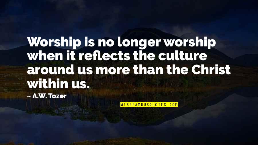 Christ And Culture Quotes By A.W. Tozer: Worship is no longer worship when it reflects