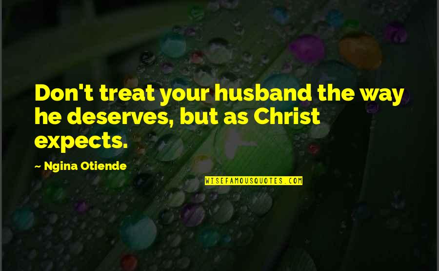 Christ And Marriage Quotes By Ngina Otiende: Don't treat your husband the way he deserves,