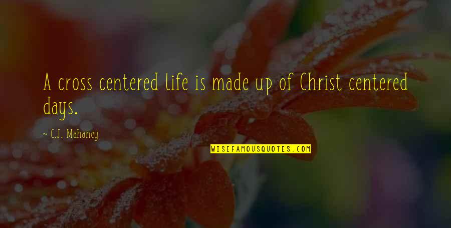 Christ Centered Quotes By C.J. Mahaney: A cross centered life is made up of