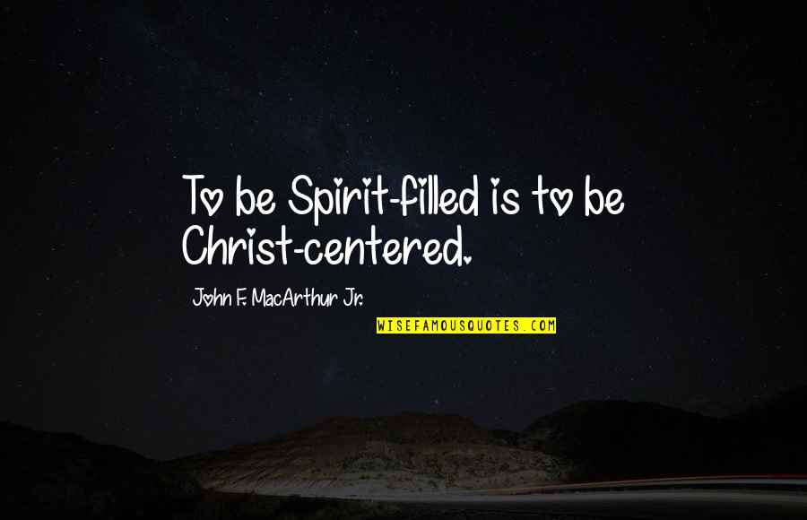 Christ Centered Quotes By John F. MacArthur Jr.: To be Spirit-filled is to be Christ-centered.