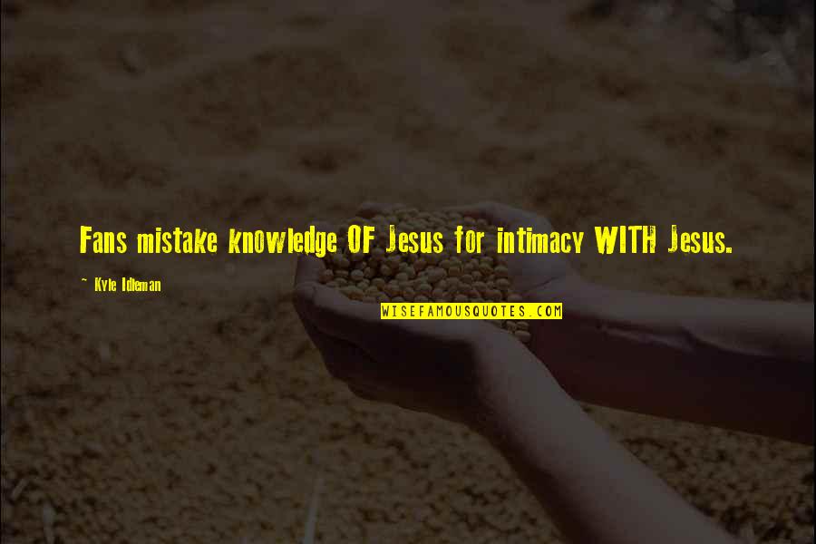 Christ Centered Quotes By Kyle Idleman: Fans mistake knowledge OF Jesus for intimacy WITH Christ Centered Quotes By Kyle Idleman: Fans mistake knowledge OF Jesus for intimacy WITH