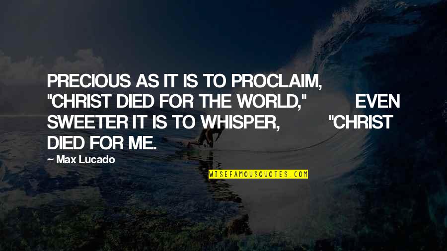 Christ Died For Me Quotes By Max Lucado: PRECIOUS AS IT IS TO PROCLAIM, "CHRIST DIED